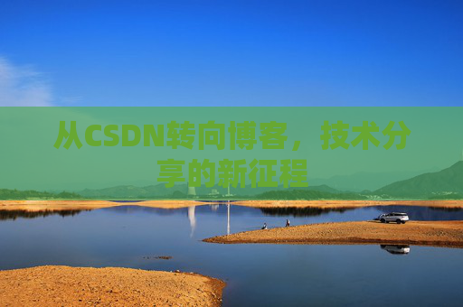 从CSDN转向博客，技术分享的新征程