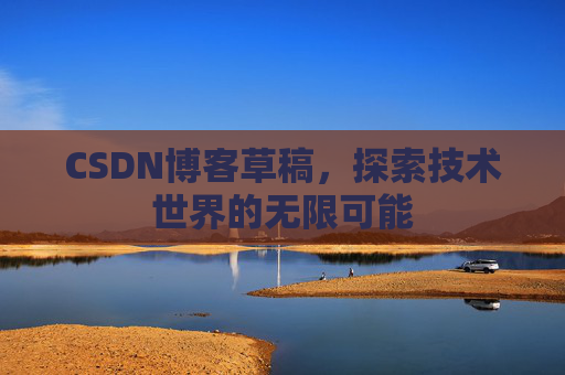 CSDN博客草稿，探索技术世界的无限可能
