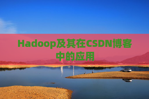 Hadoop及其在CSDN博客中的应用